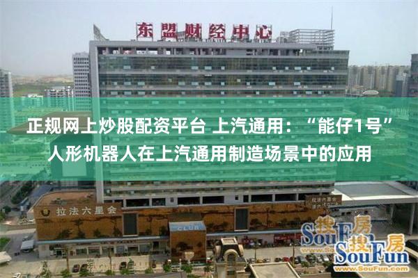 正规网上炒股配资平台 上汽通用：“能仔1号”人形机器人在上汽通用制造场景中的应用