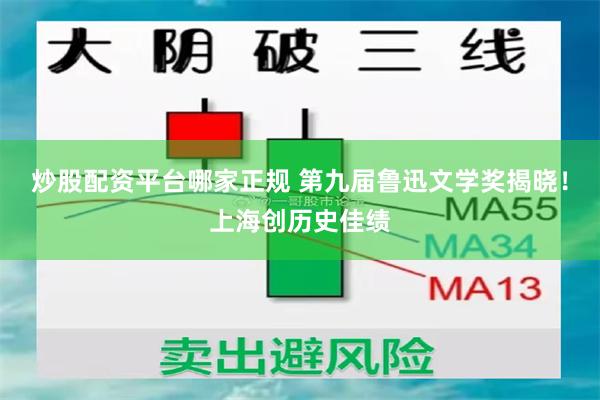 炒股配资平台哪家正规 第九届鲁迅文学奖揭晓！上海创历史佳绩