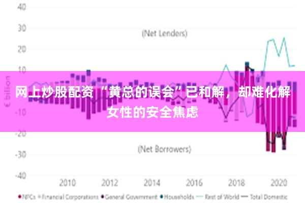 网上炒股配资 “黄总的误会”已和解，却难化解女性的安全焦虑