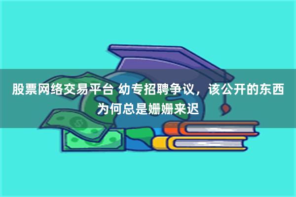 股票网络交易平台 幼专招聘争议，该公开的东西为何总是姗姗来迟