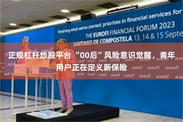 正规杠杆炒股平台 “00后”风险意识觉醒，青年用户正在定义新保险