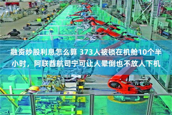 融资炒股利息怎么算 373人被锁在机舱10个半小时，阿联酋航司宁可让人晕倒也不放人下机