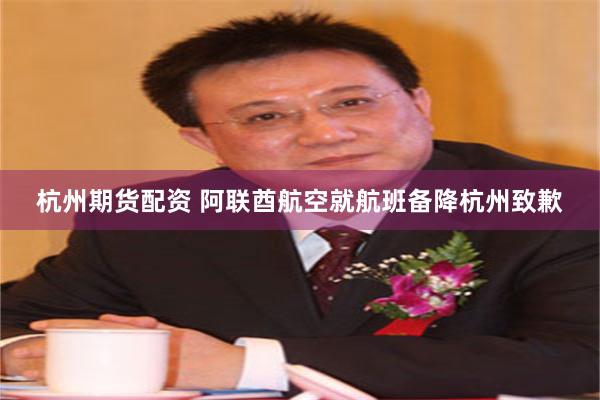 杭州期货配资 阿联酋航空就航班备降杭州致歉