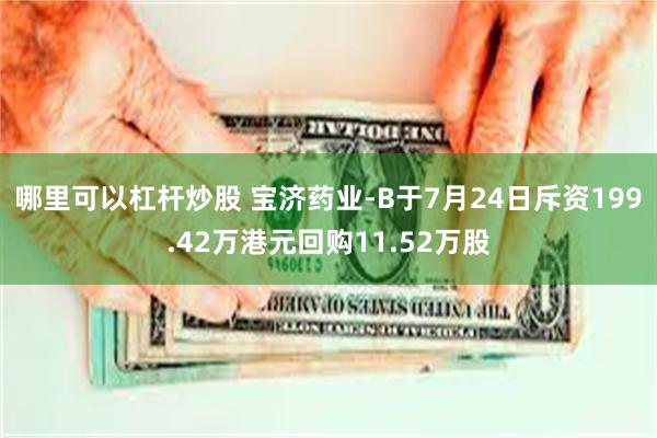 哪里可以杠杆炒股 宝济药业-B于7月24日斥资199.42万港元回购11.52万股