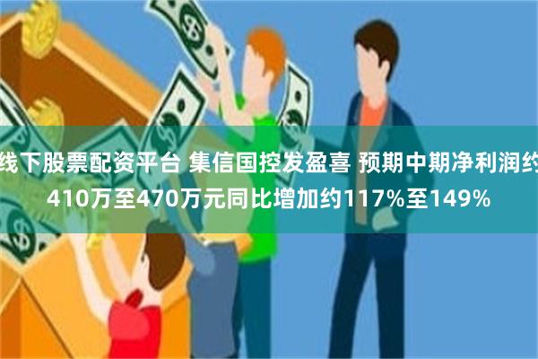 线下股票配资平台 集信国控发盈喜 预期中期净利润约410万至470万元同比增加约117%至149%