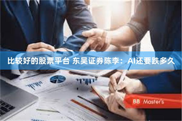 比较好的股票平台 东吴证券陈李：AI还要跌多久