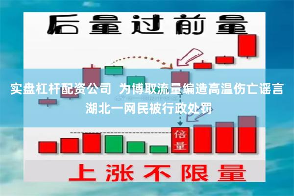 实盘杠杆配资公司  为博取流量编造高温伤亡谣言 湖北一网民被行政处罚