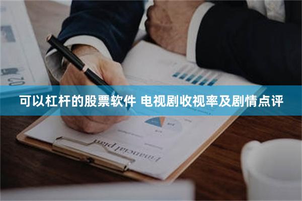 可以杠杆的股票软件 电视剧收视率及剧情点评