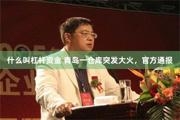 什么叫杠杆资金 青岛一仓库突发大火，官方通报
