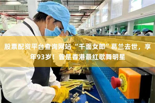 股票配资平台查询网站 “千面女郎”葛兰去世,享年93岁!曾是香港最红歌舞明星