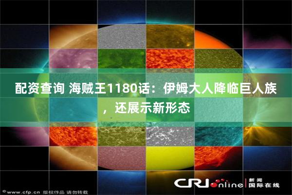 配资查询 海贼王1180话：伊姆大人降临巨人族，还展示新形态