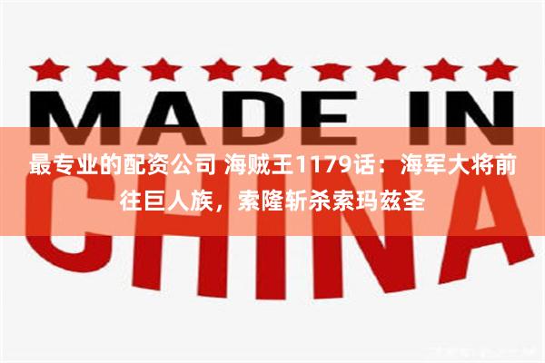 最专业的配资公司 海贼王1179话：海军大将前往巨人族，索隆斩杀索玛兹圣