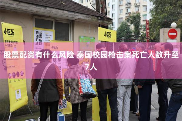 股票配资有什么风险 泰国校园枪击案死亡人数升至7人