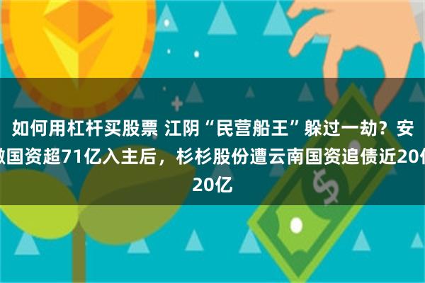 如何用杠杆买股票 江阴“民营船王”躲过一劫?安徽国资超71亿入主后,杉杉股份遭云南国资追债近20亿