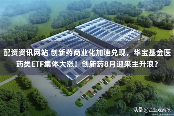 配资资讯网站 创新药商业化加速兑现，华宝基金医药类ETF集体大涨！创新药8月迎来主升浪？