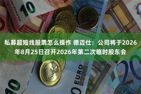 私募超短线股票怎么操作 德迈仕：公司将于2026年8月25日召开2026年第二次临时股东会