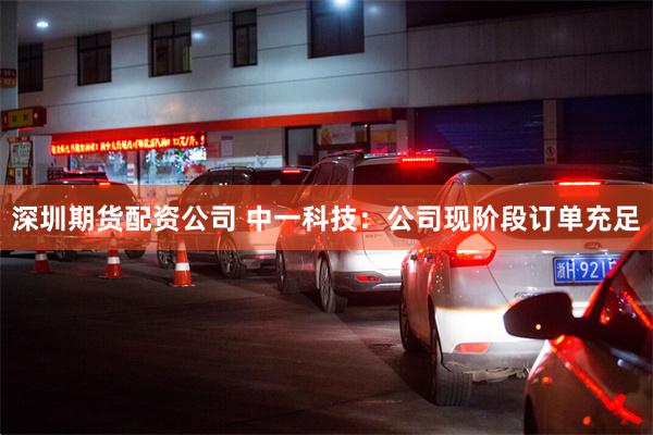 深圳期货配资公司 中一科技：公司现阶段订单充足