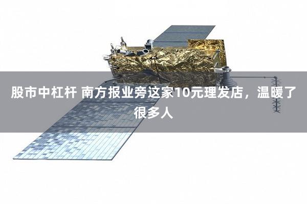 股市中杠杆 南方报业旁这家10元理发店，温暖了很多人