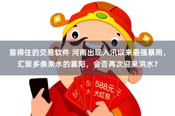 靠得住的交易软件 河南出现入汛以来最强暴雨，汇聚多条来水的襄阳，会否再次迎来洪水？