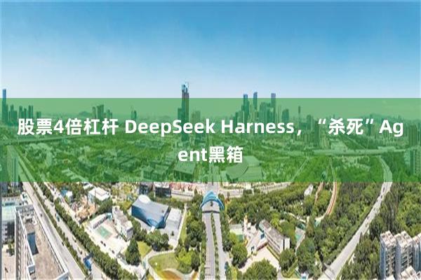 股票4倍杠杆 DeepSeek Harness，“杀死”Agent黑箱