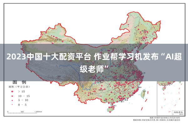 2023中国十大配资平台 作业帮学习机发布“AI超级老师”