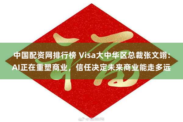 中国配资网排行榜 Visa大中华区总裁张文翊：AI正在重塑商业，信任决定未来商业能走多远