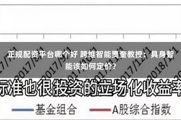 正规配资平台哪个好 跨维智能贾奎教授：具身智能该如何定价？