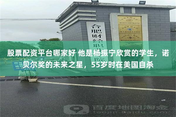 股票配资平台哪家好 他是杨振宁欣赏的学生，诺贝尔奖的未来之星，55岁时在美国自杀