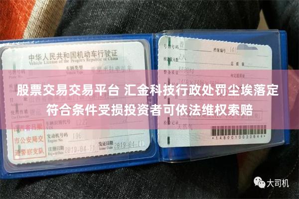 股票交易交易平台 汇金科技行政处罚尘埃落定 符合条件受损投资者可依法维权索赔