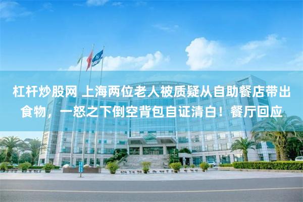 杠杆炒股网 上海两位老人被质疑从自助餐店带出食物，一怒之下倒空背包自证清白！餐厅回应
