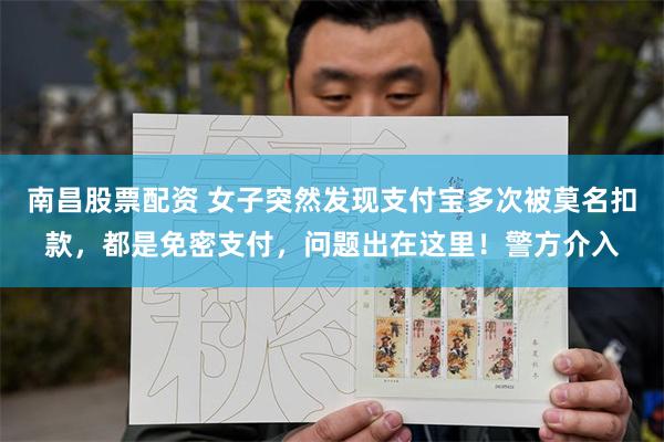 南昌股票配资 女子突然发现支付宝多次被莫名扣款,都是免密支付,问题出在这里!警方介入