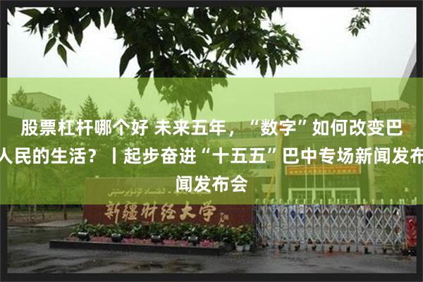 股票杠杆哪个好 未来五年，“数字”如何改变巴中人民的生活？丨起步奋进“十五五”巴中专场新闻发布会