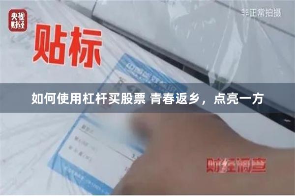 如何使用杠杆买股票 青春返乡，点亮一方