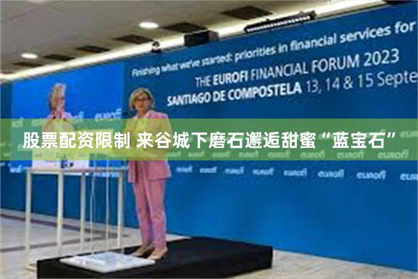 股票配资限制 来谷城下磨石邂逅甜蜜“蓝宝石”