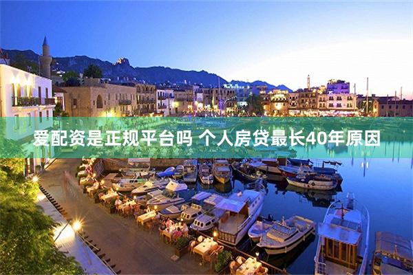 爱配资是正规平台吗 个人房贷最长40年原因