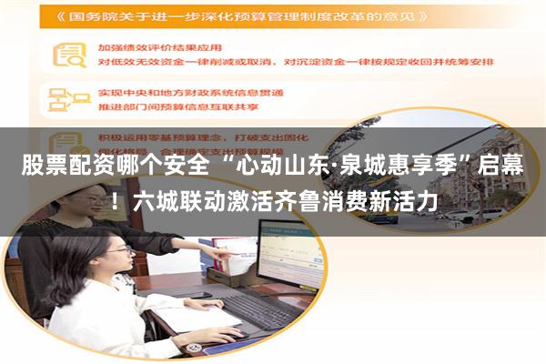 股票配资哪个安全 “心动山东·泉城惠享季”启幕!六城联动激活齐鲁消费新活力