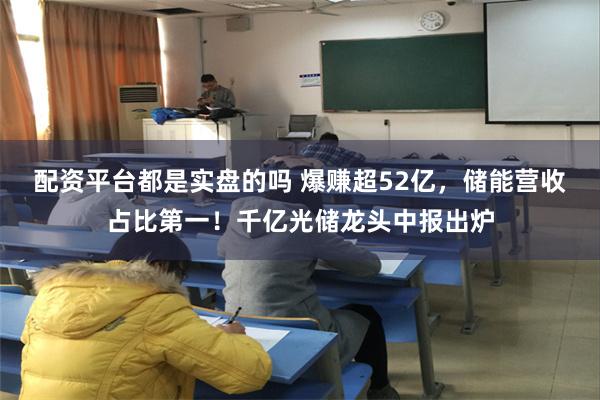 配资平台都是实盘的吗 爆赚超52亿，储能营收占比第一！千亿光储龙头中报出炉