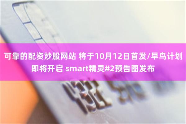 可靠的配资炒股网站 将于10月12日首发/早鸟计划即将开启 smart精灵#2预告图发布