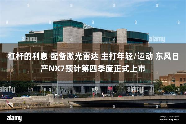 杠杆的利息 配备激光雷达 主打年轻/运动 东风日产NX7预计第四季度正式上市