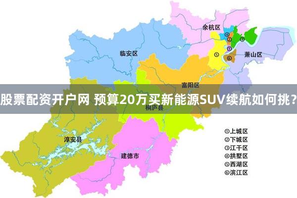 股票配资开户网 预算20万买新能源SUV续航如何挑？