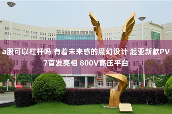 a股可以杠杆吗 有着未来感的魔幻设计 起亚新款PV7首发亮相 800V高压平台