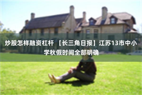 炒股怎样融资杠杆 【长三角日报】江苏13市中小学秋假时间全部明确