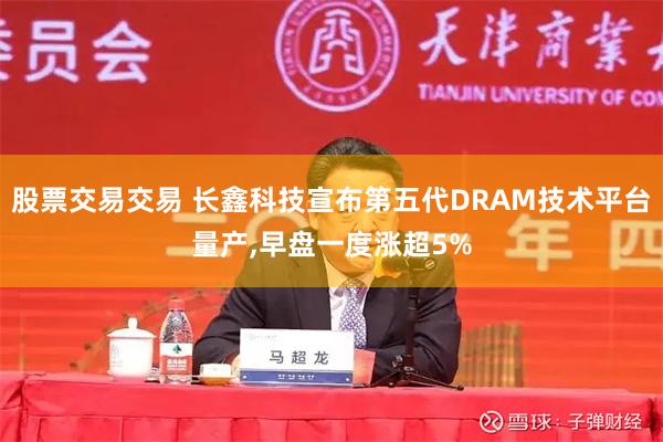 股票交易交易 长鑫科技宣布第五代DRAM技术平台量产,早盘一度涨超5%