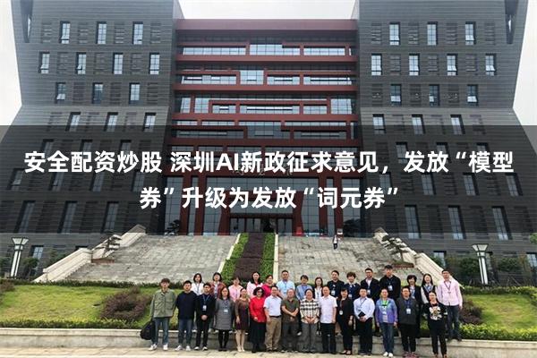 安全配资炒股 深圳AI新政征求意见，发放“模型券”升级为发放“词元券”