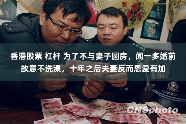香港股票 杠杆 为了不与妻子圆房，闻一多婚前故意不洗澡，十年之后夫妻反而恩爱有加