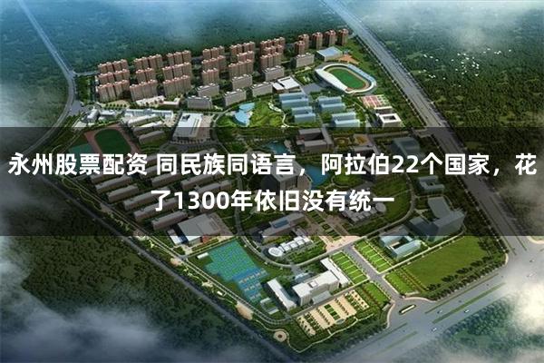 永州股票配资 同民族同语言，阿拉伯22个国家，花了1300年依旧没有统一