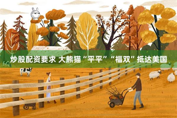 炒股配资要求 大熊猫“平平”“福双”抵达美国