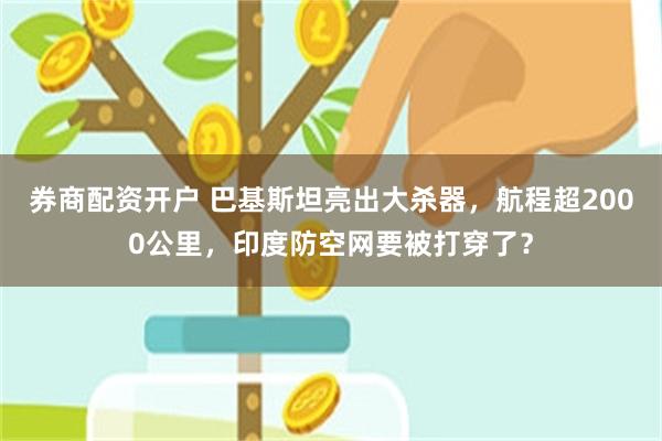 券商配资开户 巴基斯坦亮出大杀器，航程超2000公里，印度防空网要被打穿了？