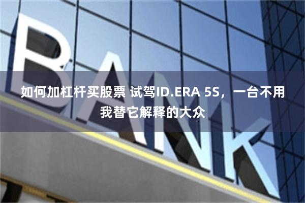 如何加杠杆买股票 试驾ID.ERA 5S，一台不用我替它解释的大众