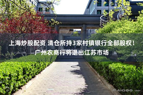 上海炒股配资 清仓所持3家村镇银行全部股权！广州农商行将退出江苏市场